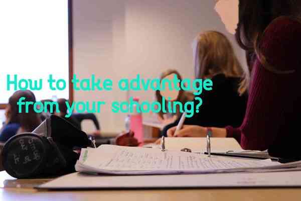 How to Take Advantage of Your Schooling?